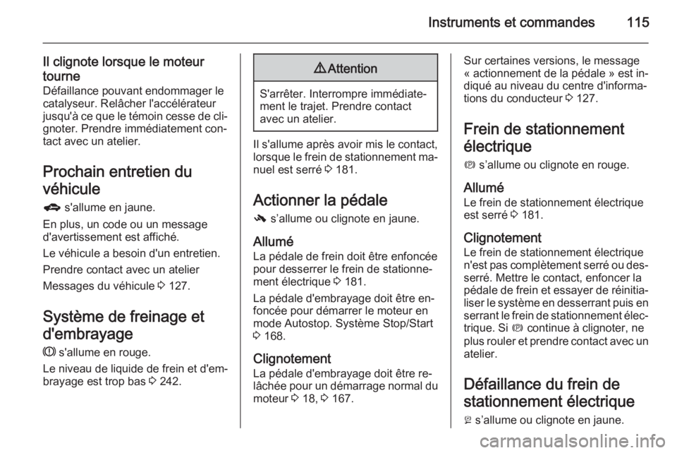 OPEL ZAFIRA C 2015 Manuel dutilisation (in French) Instruments et commandes115
Il clignote lorsque le moteur
tourne Défaillance pouvant endommager lecatalyseur. Relâcher l'accélérateur
jusqu'à ce que le témoin cesse de cli‐ gnoter. Pre OPEL ZAFIRA C 2015 Manuel dutilisation (in French) Instruments et commandes115
Il clignote lorsque le moteur
tourne Défaillance pouvant endommager lecatalyseur. Relâcher l'accélérateur
jusqu'à ce que le témoin cesse de cli‐ gnoter. Pre