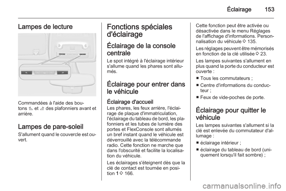 OPEL ZAFIRA C 2015 Manuel dutilisation (in French) Éclairage153Lampes de lecture
Commandées à l'aide des bou‐
tons s et t des plafonniers avant et
arrière.
Lampes de pare-soleil S'allument quand le couvercle est ou‐
vert.
Fonctions s OPEL ZAFIRA C 2015 Manuel dutilisation (in French) Éclairage153Lampes de lecture
Commandées à l'aide des bou‐
tons s et t des plafonniers avant et
arrière.
Lampes de pare-soleil S'allument quand le couvercle est ou‐
vert.
Fonctions s