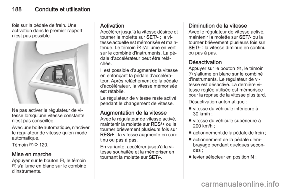 OPEL ZAFIRA C 2015 Manuel dutilisation (in French) 188Conduite et utilisation
fois sur la pédale de frein. Une
activation dans le premier rapport
n'est pas possible.
Ne pas activer le régulateur de vi‐
tesse lorsqu'une vitesse constante
n& OPEL ZAFIRA C 2015 Manuel dutilisation (in French) 188Conduite et utilisation
fois sur la pédale de frein. Une
activation dans le premier rapport
n'est pas possible.
Ne pas activer le régulateur de vi‐
tesse lorsqu'une vitesse constante
n&