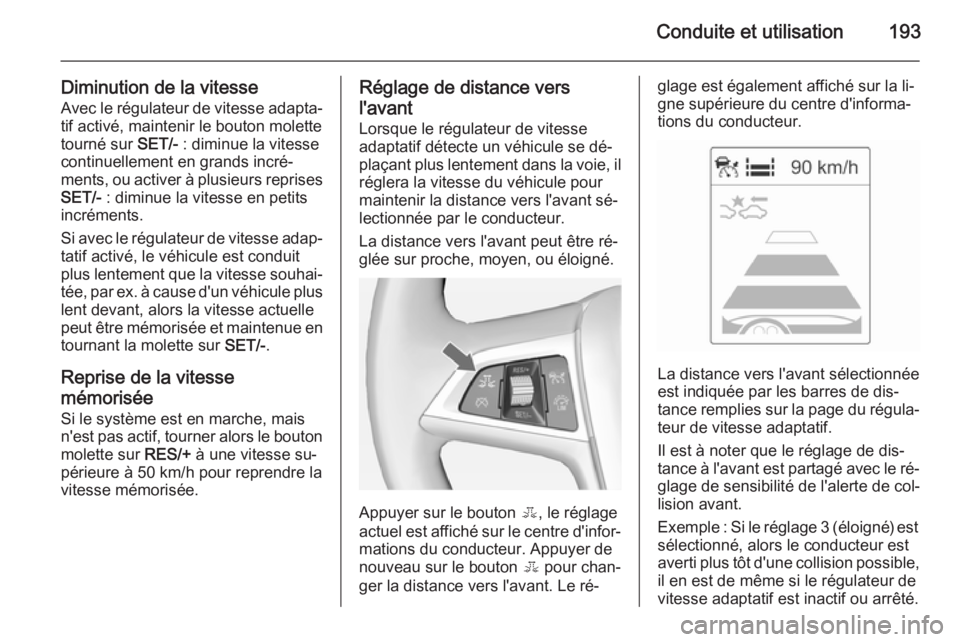 OPEL ZAFIRA C 2015 Manuel dutilisation (in French) Conduite et utilisation193
Diminution de la vitesse
Avec le régulateur de vitesse adapta‐ tif activé, maintenir le bouton molette
tourné sur SET/- : diminue la vitesse
continuellement en grands OPEL ZAFIRA C 2015 Manuel dutilisation (in French) Conduite et utilisation193
Diminution de la vitesse
Avec le régulateur de vitesse adapta‐ tif activé, maintenir le bouton molette
tourné sur SET/- : diminue la vitesse
continuellement en grands