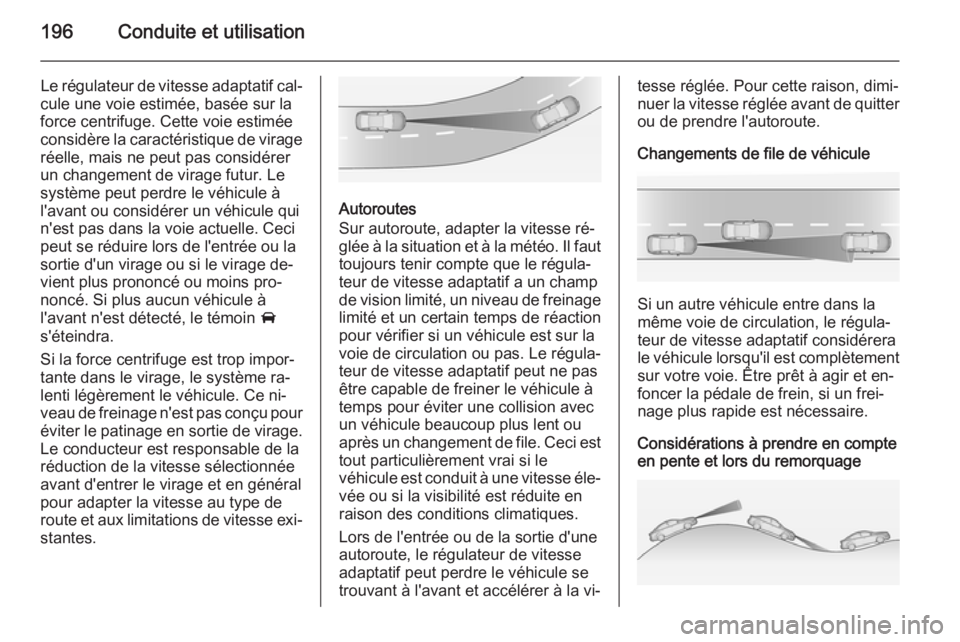 OPEL ZAFIRA C 2015 Manuel dutilisation (in French) 196Conduite et utilisation
Le régulateur de vitesse adaptatif cal‐
cule une voie estimée, basée sur la
force centrifuge. Cette voie estimée considère la caractéristique de virage réelle, mais OPEL ZAFIRA C 2015 Manuel dutilisation (in French) 196Conduite et utilisation
Le régulateur de vitesse adaptatif cal‐
cule une voie estimée, basée sur la
force centrifuge. Cette voie estimée considère la caractéristique de virage réelle, mais