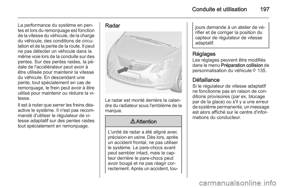 OPEL ZAFIRA C 2015 Manuel dutilisation (in French) Conduite et utilisation197
La performance du système en pen‐
tes et lors du remorquage est fonction
de la vitesse du véhicule, de la charge
du véhicule, des conditions de circu‐
lation et de la OPEL ZAFIRA C 2015 Manuel dutilisation (in French) Conduite et utilisation197
La performance du système en pen‐
tes et lors du remorquage est fonction
de la vitesse du véhicule, de la charge
du véhicule, des conditions de circu‐
lation et de la