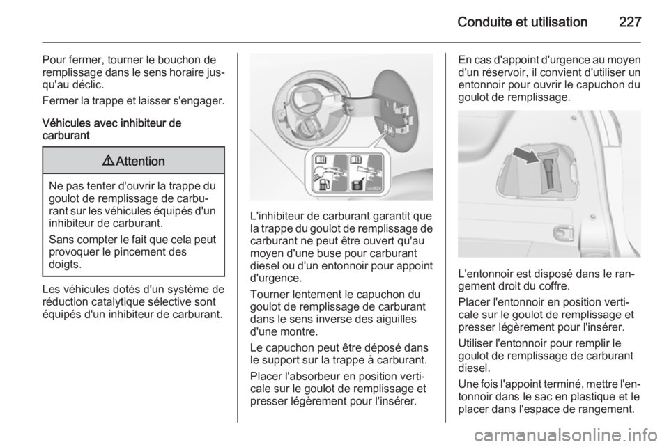 OPEL ZAFIRA C 2015 Manuel dutilisation (in French) Conduite et utilisation227
Pour fermer, tourner le bouchon de
remplissage dans le sens horaire jus‐ qu'au déclic.
Fermer la trappe et laisser s'engager.
Véhicules avec inhibiteur de
carbur OPEL ZAFIRA C 2015 Manuel dutilisation (in French) Conduite et utilisation227
Pour fermer, tourner le bouchon de
remplissage dans le sens horaire jus‐ qu'au déclic.
Fermer la trappe et laisser s'engager.
Véhicules avec inhibiteur de
carbur