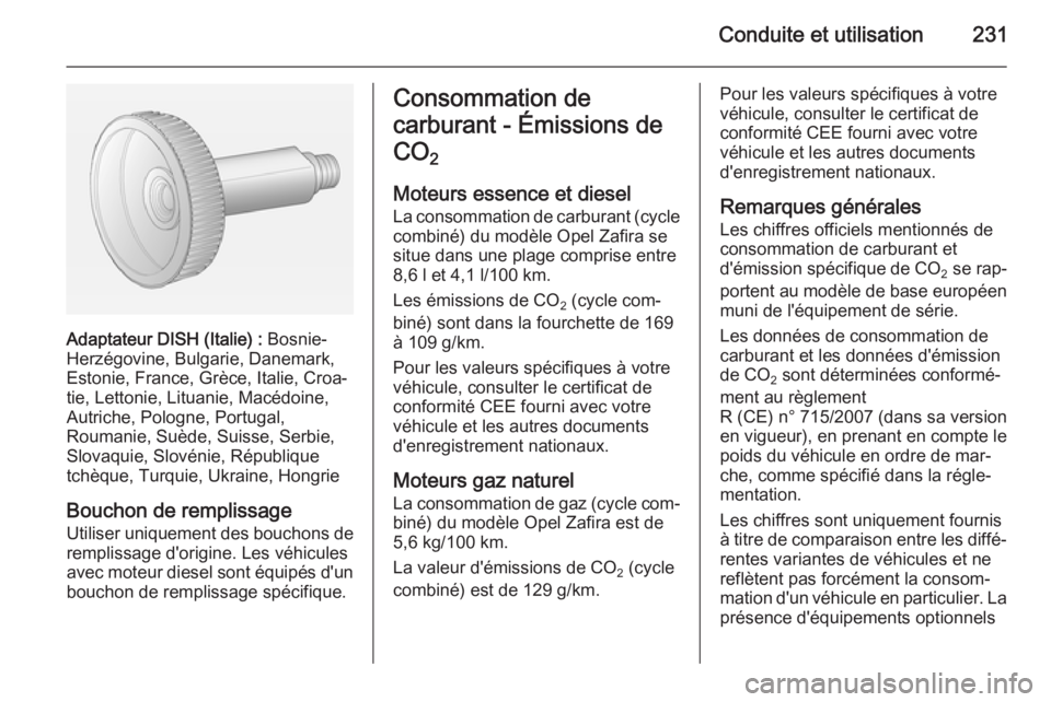 OPEL ZAFIRA C 2015 Manuel dutilisation (in French) Conduite et utilisation231
Adaptateur DISH (Italie) : Bosnie-
Herzégovine, Bulgarie, Danemark,
Estonie, France, Grèce, Italie, Croa‐
tie, Lettonie, Lituanie, Macédoine,
Autriche, Pologne, Portuga OPEL ZAFIRA C 2015 Manuel dutilisation (in French) Conduite et utilisation231
Adaptateur DISH (Italie) : Bosnie-
Herzégovine, Bulgarie, Danemark,
Estonie, France, Grèce, Italie, Croa‐
tie, Lettonie, Lituanie, Macédoine,
Autriche, Pologne, Portuga