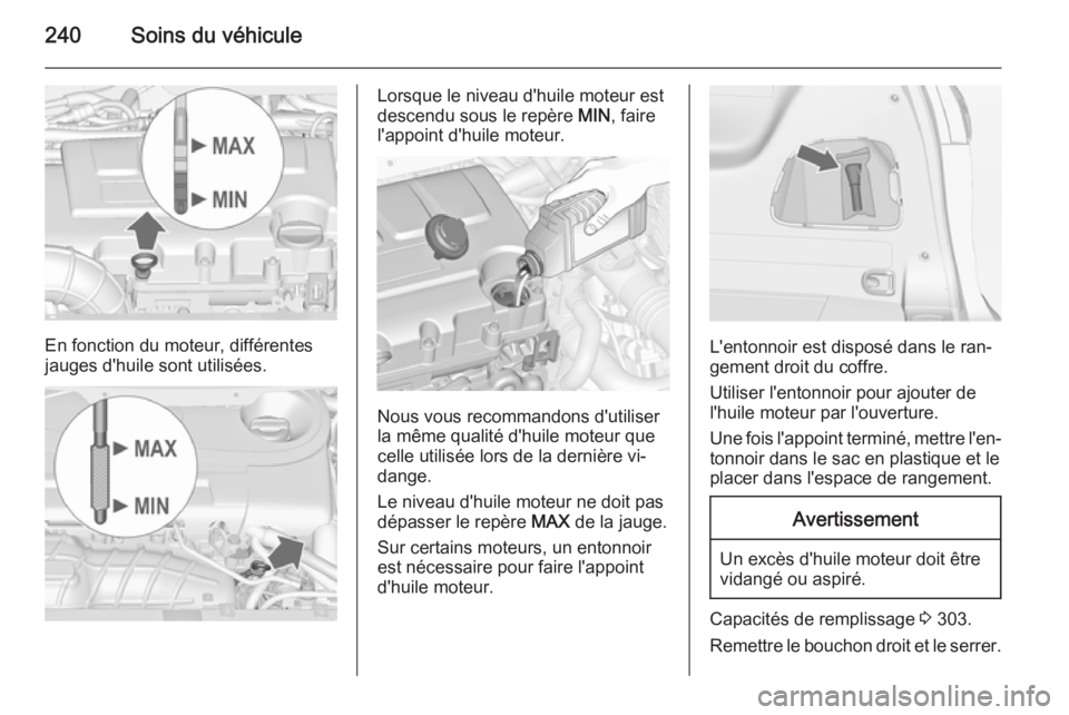 OPEL ZAFIRA C 2015 Manuel dutilisation (in French) 240Soins du véhicule
En fonction du moteur, différentes
jauges d'huile sont utilisées.
Lorsque le niveau d'huile moteur est
descendu sous le repère MIN, faire
l'appoint d'huile mo OPEL ZAFIRA C 2015 Manuel dutilisation (in French) 240Soins du véhicule
En fonction du moteur, différentes
jauges d'huile sont utilisées.
Lorsque le niveau d'huile moteur est
descendu sous le repère MIN, faire
l'appoint d'huile mo