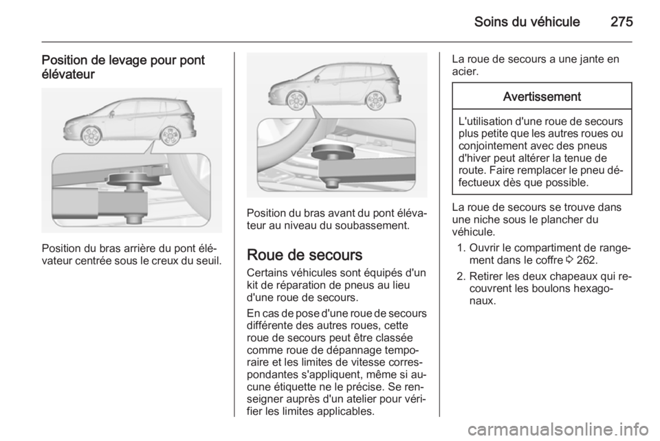 OPEL ZAFIRA C 2015 Manuel dutilisation (in French) Soins du véhicule275
Position de levage pour pont
élévateur
Position du bras arrière du pont élé‐
vateur centrée sous le creux du seuil.
Position du bras avant du pont éléva‐
teur au nive OPEL ZAFIRA C 2015 Manuel dutilisation (in French) Soins du véhicule275
Position de levage pour pont
élévateur
Position du bras arrière du pont élé‐
vateur centrée sous le creux du seuil.
Position du bras avant du pont éléva‐
teur au nive