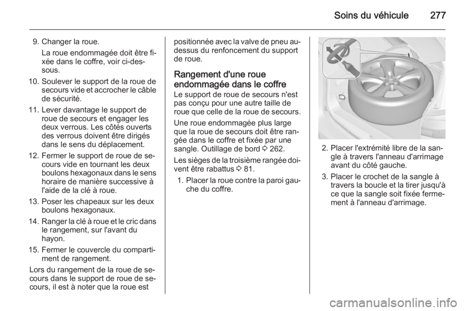 OPEL ZAFIRA C 2015 Manuel dutilisation (in French) Soins du véhicule277
9. Changer la roue.La roue endommagée doit être fi‐
xée dans le coffre, voir ci-des‐
sous.
10. Soulever le support de la roue de secours vide et accrocher le câble
de sé OPEL ZAFIRA C 2015 Manuel dutilisation (in French) Soins du véhicule277
9. Changer la roue.La roue endommagée doit être fi‐
xée dans le coffre, voir ci-des‐
sous.
10. Soulever le support de la roue de secours vide et accrocher le câble
de sé