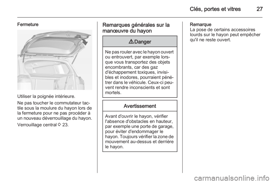 OPEL ZAFIRA C 2015 Manuel dutilisation (in French) Clés, portes et vitres27
Fermeture
Utiliser la poignée intérieure.
Ne pas toucher le commutateur tac‐
tile sous la moulure du hayon lors de la fermeture pour ne pas procéder à
un nouveau déver OPEL ZAFIRA C 2015 Manuel dutilisation (in French) Clés, portes et vitres27
Fermeture
Utiliser la poignée intérieure.
Ne pas toucher le commutateur tac‐
tile sous la moulure du hayon lors de la fermeture pour ne pas procéder à
un nouveau déver