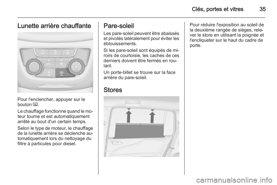 OPEL ZAFIRA C 2015 Manuel dutilisation (in French) Clés, portes et vitres35Lunette arrière chauffante
Pour l'enclencher, appuyer sur le
bouton Ü.
Le chauffage fonctionne quand le mo‐
teur tourne et est automatiquement
arrêté au bout d' OPEL ZAFIRA C 2015 Manuel dutilisation (in French) Clés, portes et vitres35Lunette arrière chauffante
Pour l'enclencher, appuyer sur le
bouton Ü.
Le chauffage fonctionne quand le mo‐
teur tourne et est automatiquement
arrêté au bout d'