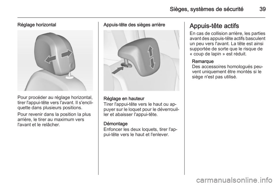 OPEL ZAFIRA C 2015 Manuel dutilisation (in French) Sièges, systèmes de sécurité39
Réglage horizontal
Pour procéder au réglage horizontal,
tirer l'appui-tête vers l'avant. Il s'encli‐
quette dans plusieurs positions.
Pour revenir OPEL ZAFIRA C 2015 Manuel dutilisation (in French) Sièges, systèmes de sécurité39
Réglage horizontal
Pour procéder au réglage horizontal,
tirer l'appui-tête vers l'avant. Il s'encli‐
quette dans plusieurs positions.
Pour revenir