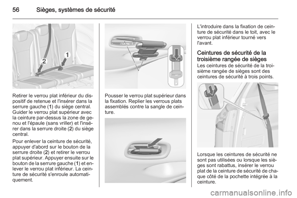 OPEL ZAFIRA C 2015 Manuel dutilisation (in French) 56Sièges, systèmes de sécurité
Retirer le verrou plat inférieur du dis‐
positif de retenue et l'insérer dans la
serrure gauche ( 1) du siège central.
Guider le verrou plat supérieur avec OPEL ZAFIRA C 2015 Manuel dutilisation (in French) 56Sièges, systèmes de sécurité
Retirer le verrou plat inférieur du dis‐
positif de retenue et l'insérer dans la
serrure gauche ( 1) du siège central.
Guider le verrou plat supérieur avec