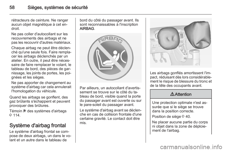 OPEL ZAFIRA C 2015  Manuel dutilisation (in French) 58Sièges, systèmes de sécurité
rétracteurs de ceinture. Ne ranger
aucun objet magnétique à cet en‐ droit.
Ne pas coller d'autocollant sur les
recouvrements des airbags et ne
pas les recou