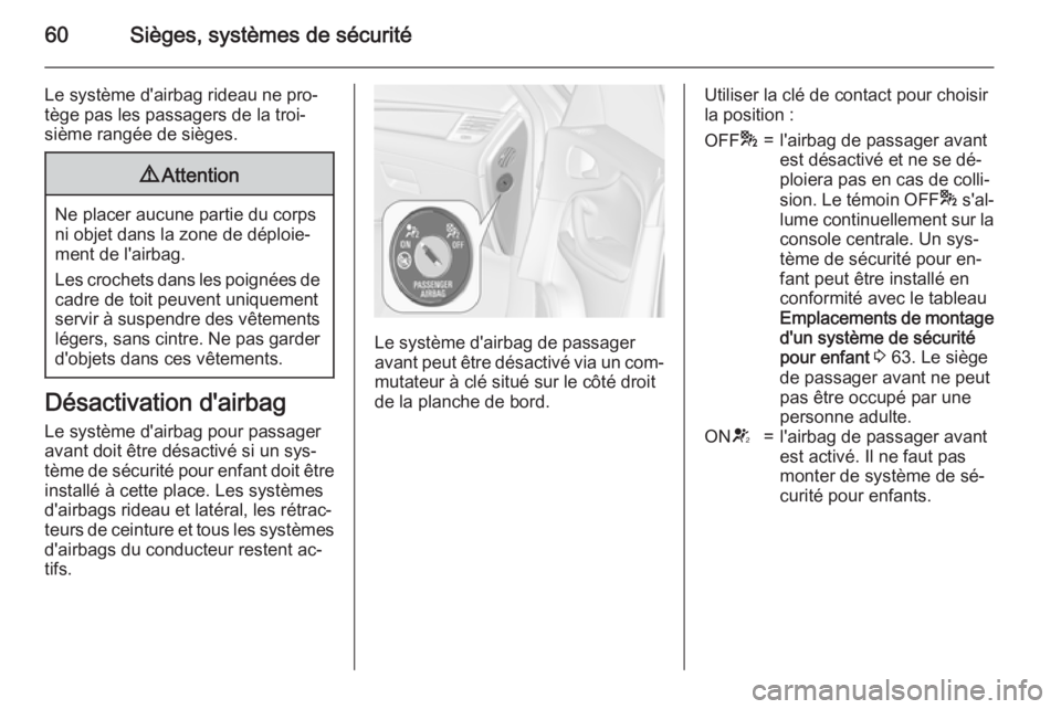 OPEL ZAFIRA C 2015  Manuel dutilisation (in French) 60Sièges, systèmes de sécurité
Le système d'airbag rideau ne pro‐
tège pas les passagers de la troi‐
sième rangée de sièges.9 Attention
Ne placer aucune partie du corps
ni objet dans 