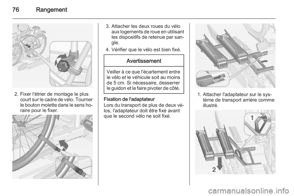 OPEL ZAFIRA C 2015 Manuel dutilisation (in French) 76Rangement
2. Fixer l'étrier de montage le pluscourt sur le cadre de vélo. Tourner
le bouton molette dans le sens ho‐
raire pour le fixer.
3. Attacher les deux roues du vélo aux logements de OPEL ZAFIRA C 2015 Manuel dutilisation (in French) 76Rangement
2. Fixer l'étrier de montage le pluscourt sur le cadre de vélo. Tourner
le bouton molette dans le sens ho‐
raire pour le fixer.
3. Attacher les deux roues du vélo aux logements de