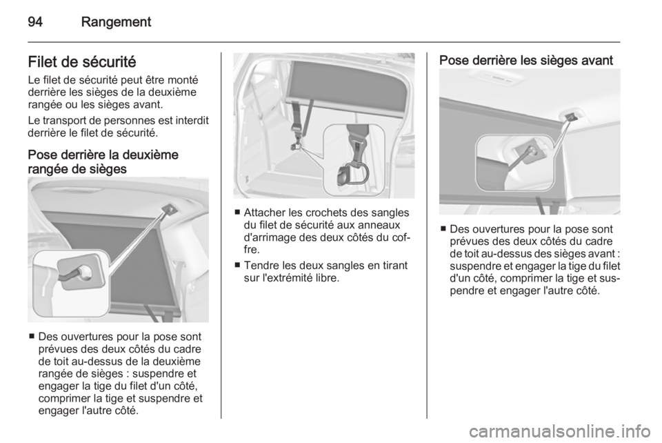 OPEL ZAFIRA C 2015 Manuel dutilisation (in French) 94RangementFilet de sécuritéLe filet de sécurité peut être monté
derrière les sièges de la deuxième
rangée ou les sièges avant.
Le transport de personnes est interdit
derrière le filet de OPEL ZAFIRA C 2015 Manuel dutilisation (in French) 94RangementFilet de sécuritéLe filet de sécurité peut être monté
derrière les sièges de la deuxième
rangée ou les sièges avant.
Le transport de personnes est interdit
derrière le filet de