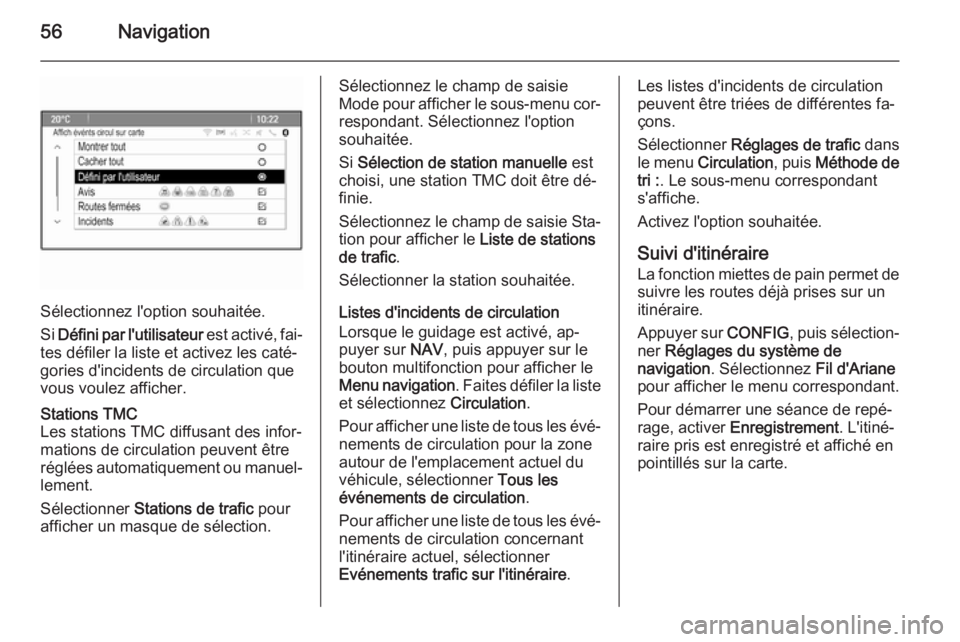 OPEL ZAFIRA C 2015.5 Manuel multimédia (in French) 56Navigation
Sélectionnez l'option souhaitée.
Si Défini par l'utilisateur est activé, fai‐
tes défiler la liste et activez les caté‐
gories d'incidents de circulation que
vous OPEL ZAFIRA C 2015.5 Manuel multimédia (in French) 56Navigation
Sélectionnez l'option souhaitée.
Si Défini par l'utilisateur est activé, fai‐
tes défiler la liste et activez les caté‐
gories d'incidents de circulation que
vous
