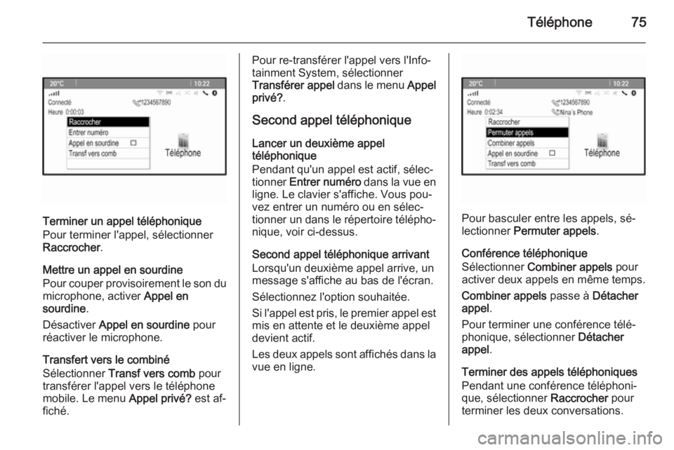 OPEL ZAFIRA C 2015.5 Manuel multimédia (in French) Téléphone75
Terminer un appel téléphonique
Pour terminer l'appel, sélectionner
Raccrocher .
Mettre un appel en sourdine
Pour couper provisoirement le son du
microphone, activer Appel en
sour OPEL ZAFIRA C 2015.5 Manuel multimédia (in French) Téléphone75
Terminer un appel téléphonique
Pour terminer l'appel, sélectionner
Raccrocher .
Mettre un appel en sourdine
Pour couper provisoirement le son du
microphone, activer Appel en
sour
