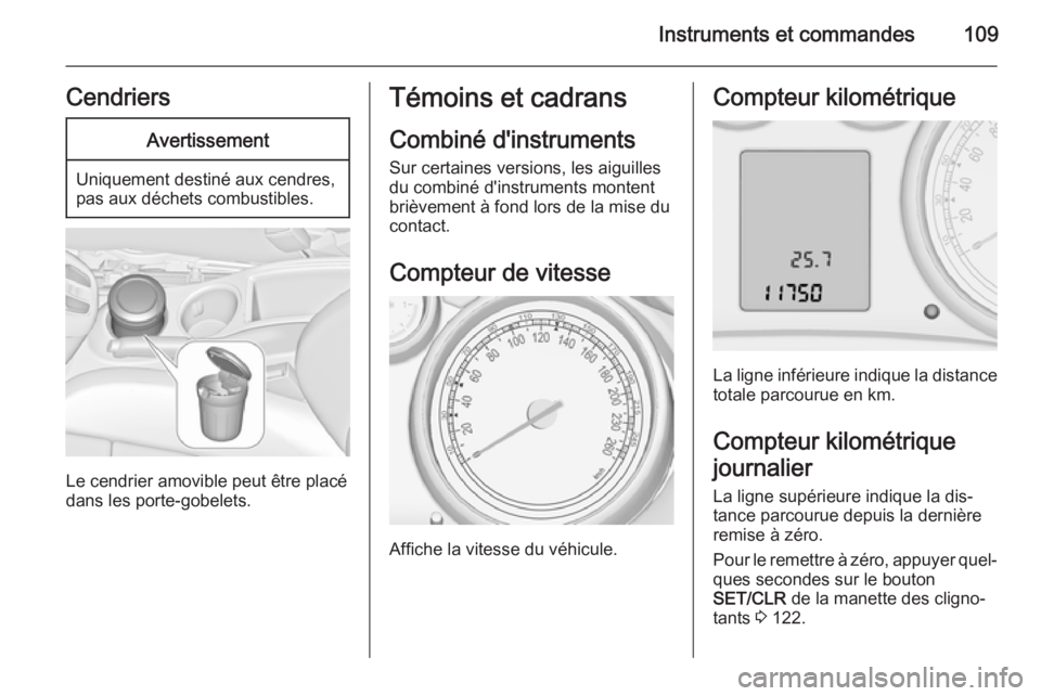 OPEL ZAFIRA C 2015.5  Manuel dutilisation (in French) Instruments et commandes109CendriersAvertissement
Uniquement destiné aux cendres,
pas aux déchets combustibles.
Le cendrier amovible peut être placé
dans les porte-gobelets.
Témoins et cadrans
Co