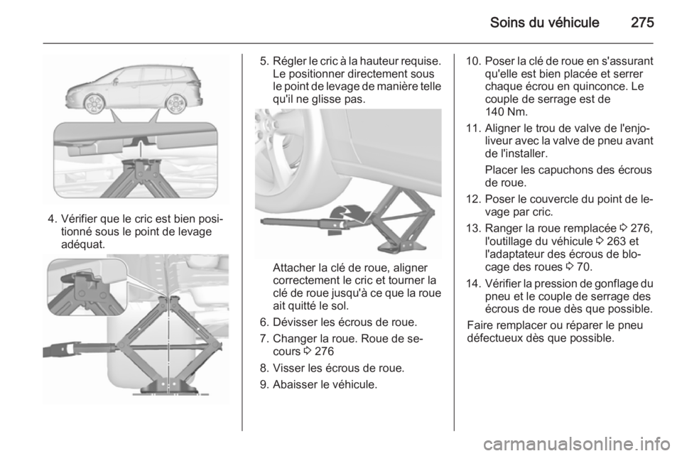 OPEL ZAFIRA C 2015.5 Manuel dutilisation (in French) Soins du véhicule275
4. Vérifier que le cric est bien posi‐tionné sous le point de levage
adéquat.
5. Régler le cric à la hauteur requise.
Le positionner directement sous
le point de levage de OPEL ZAFIRA C 2015.5 Manuel dutilisation (in French) Soins du véhicule275
4. Vérifier que le cric est bien posi‐tionné sous le point de levage
adéquat.
5. Régler le cric à la hauteur requise.
Le positionner directement sous
le point de levage de