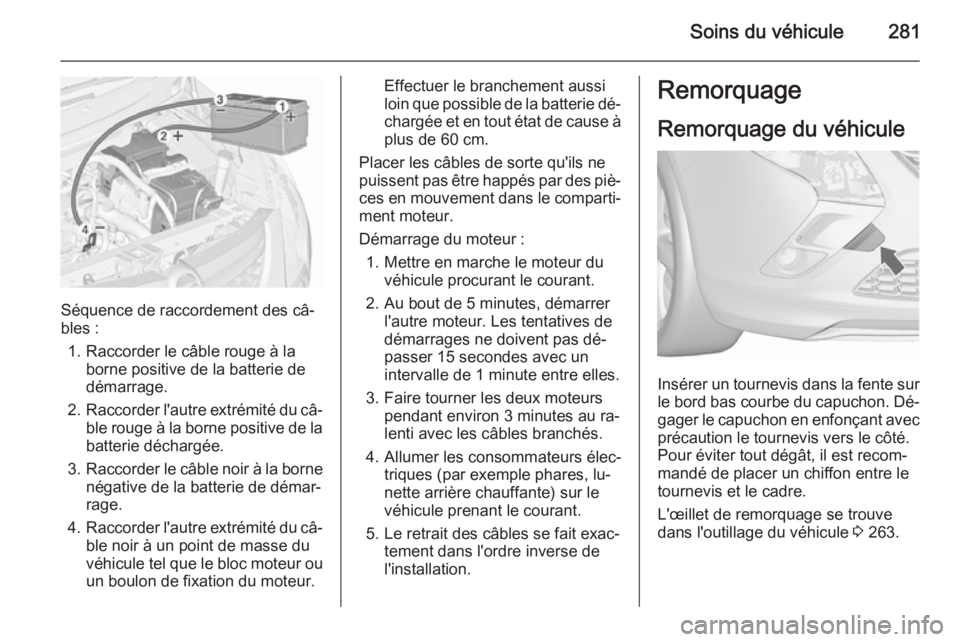 OPEL ZAFIRA C 2015.5 Manuel dutilisation (in French) Soins du véhicule281
Séquence de raccordement des câ‐
bles :
1. Raccorder le câble rouge à la borne positive de la batterie de
démarrage.
2. Raccorder l'autre extrémité du câ‐
ble rou OPEL ZAFIRA C 2015.5 Manuel dutilisation (in French) Soins du véhicule281
Séquence de raccordement des câ‐
bles :
1. Raccorder le câble rouge à la borne positive de la batterie de
démarrage.
2. Raccorder l'autre extrémité du câ‐
ble rou