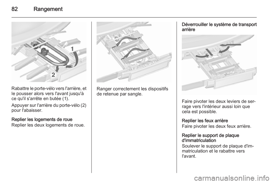 OPEL ZAFIRA C 2015.5 Manuel dutilisation (in French) 82Rangement
Rabattre le porte-vélo vers l'arrière, et
le pousser alors vers l'avant jusqu'à
ce qu'il s'arrête en butée (1).
Appuyer sur l'arrière du porte-vélo (2) pour OPEL ZAFIRA C 2015.5 Manuel dutilisation (in French) 82Rangement
Rabattre le porte-vélo vers l'arrière, et
le pousser alors vers l'avant jusqu'à
ce qu'il s'arrête en butée (1).
Appuyer sur l'arrière du porte-vélo (2) pour