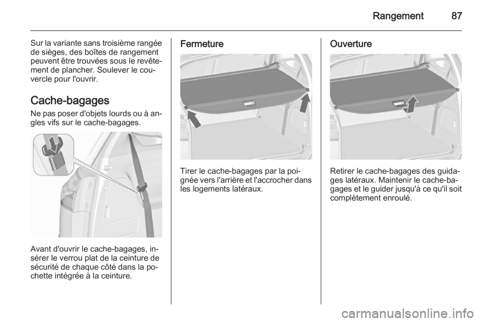 OPEL ZAFIRA C 2015.5 Manuel dutilisation (in French) Rangement87
Sur la variante sans troisième rangée
de sièges, des boîtes de rangement
peuvent être trouvées sous le revête‐
ment de plancher. Soulever le cou‐
vercle pour l'ouvrir.
Cache OPEL ZAFIRA C 2015.5 Manuel dutilisation (in French) Rangement87
Sur la variante sans troisième rangée
de sièges, des boîtes de rangement
peuvent être trouvées sous le revête‐
ment de plancher. Soulever le cou‐
vercle pour l'ouvrir.
Cache
