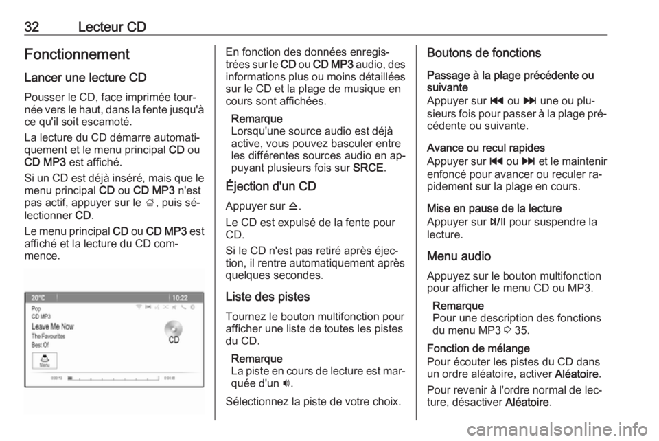 OPEL ZAFIRA C 2016 Manuel multimédia (in French) 32Lecteur CDFonctionnement
Lancer une lecture CD Pousser le CD, face imprimée tour‐
née vers le haut, dans la fente jusqu'à ce qu'il soit escamoté.
La lecture du CD démarre automati‐
OPEL ZAFIRA C 2016 Manuel multimédia (in French) 32Lecteur CDFonctionnement
Lancer une lecture CD Pousser le CD, face imprimée tour‐
née vers le haut, dans la fente jusqu'à ce qu'il soit escamoté.
La lecture du CD démarre automati‐