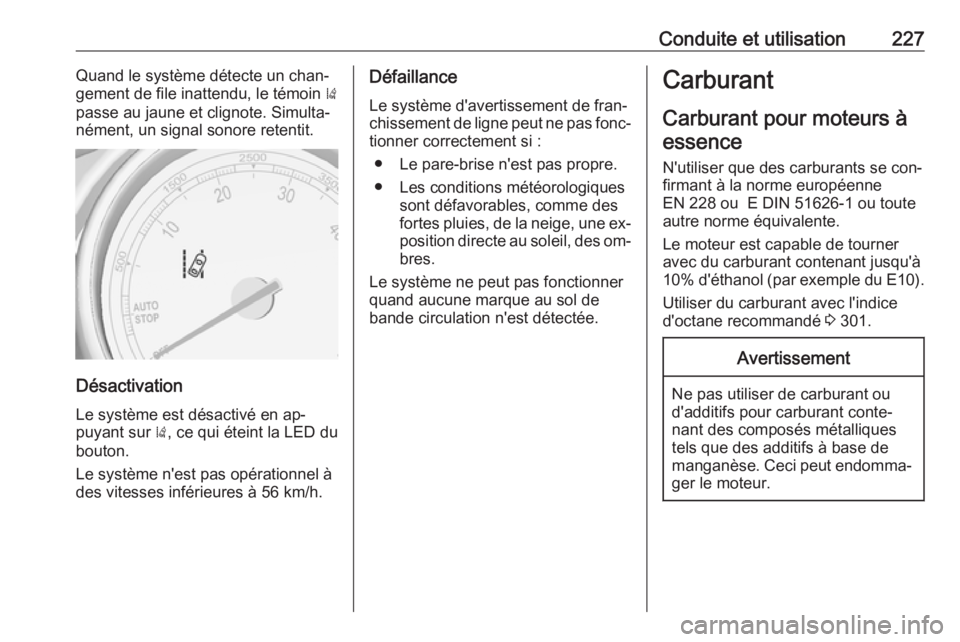 OPEL ZAFIRA C 2016  Manuel dutilisation (in French) Conduite et utilisation227Quand le système détecte un chan‐
gement de file inattendu, le témoin  )
passe au jaune et clignote. Simulta‐
nément, un signal sonore retentit.
Désactivation
Le sys