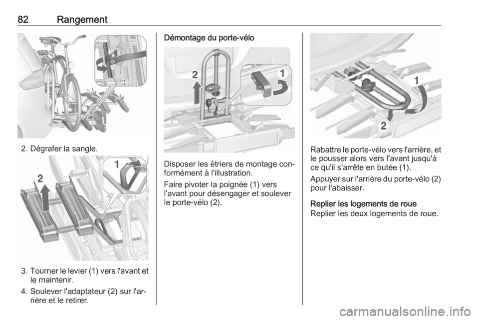 OPEL ZAFIRA C 2016  Manuel dutilisation (in French) 82Rangement
2. Dégrafer la sangle.
3.Tourner le levier (1) vers l'avant et
le maintenir.
4. Soulever l'adaptateur (2) sur l'ar‐ rière et le retirer.
Démontage du porte-vélo
Disposer 