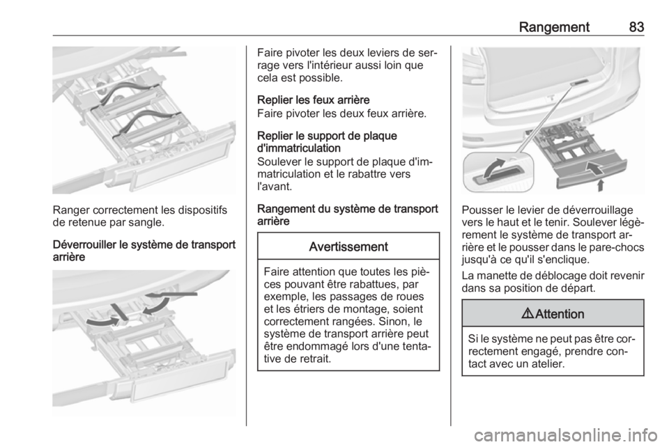 OPEL ZAFIRA C 2016  Manuel dutilisation (in French) Rangement83
Ranger correctement les dispositifs
de retenue par sangle.
Déverrouiller le système de transport arrière
Faire pivoter les deux leviers de ser‐
rage vers l'intérieur aussi loin q