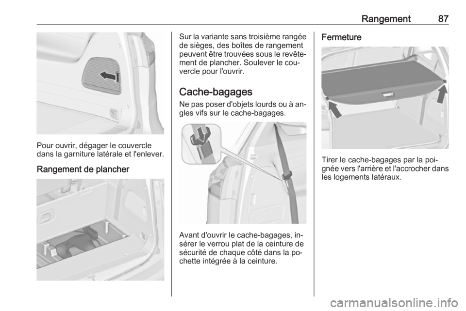 OPEL ZAFIRA C 2016  Manuel dutilisation (in French) Rangement87
Pour ouvrir, dégager le couvercle
dans la garniture latérale et l'enlever.
Rangement de plancher
Sur la variante sans troisième rangée
de sièges, des boîtes de rangement
peuvent 
