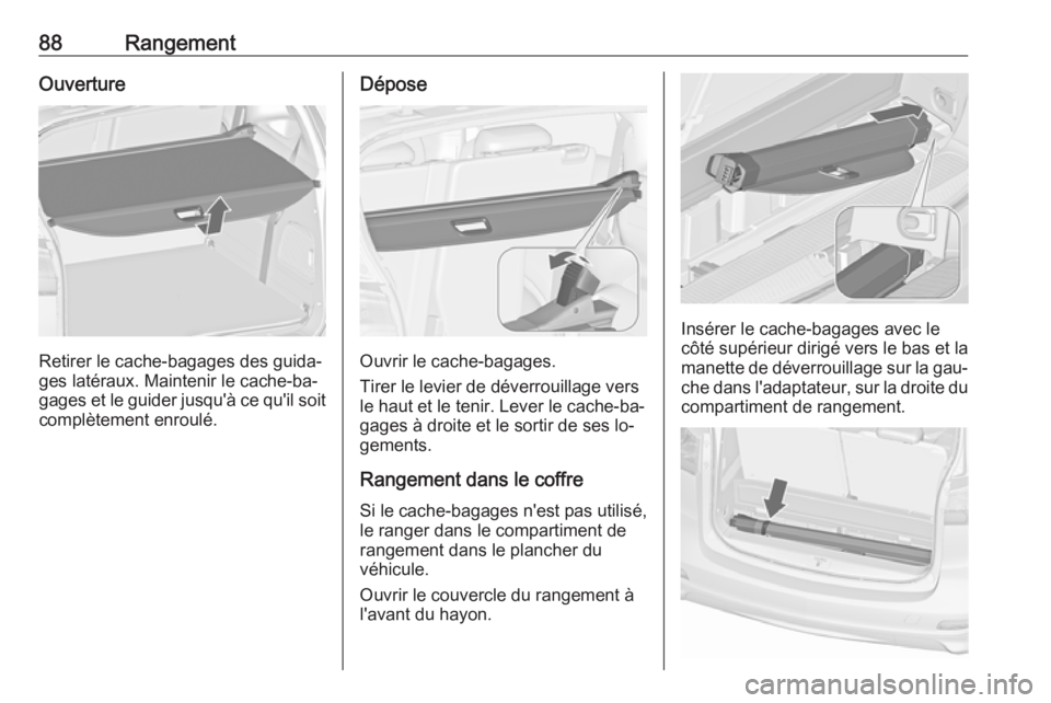 OPEL ZAFIRA C 2016  Manuel dutilisation (in French) 88RangementOuverture
Retirer le cache-bagages des guida‐
ges latéraux. Maintenir le cache-ba‐
gages et le guider jusqu'à ce qu'il soit
complètement enroulé.
Dépose
Ouvrir le cache-bag