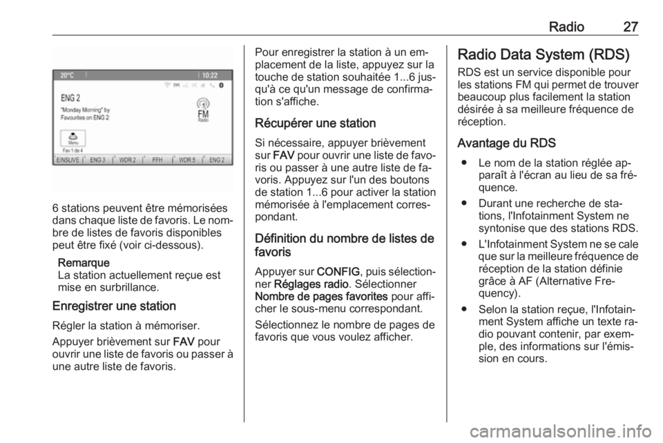 OPEL ZAFIRA C 2016.5  Manuel multimédia (in French) Radio27
6 stations peuvent être mémorisées
dans chaque liste de favoris. Le nom‐ bre de listes de favoris disponibles
peut être fixé (voir ci-dessous).
Remarque
La station actuellement reçue e