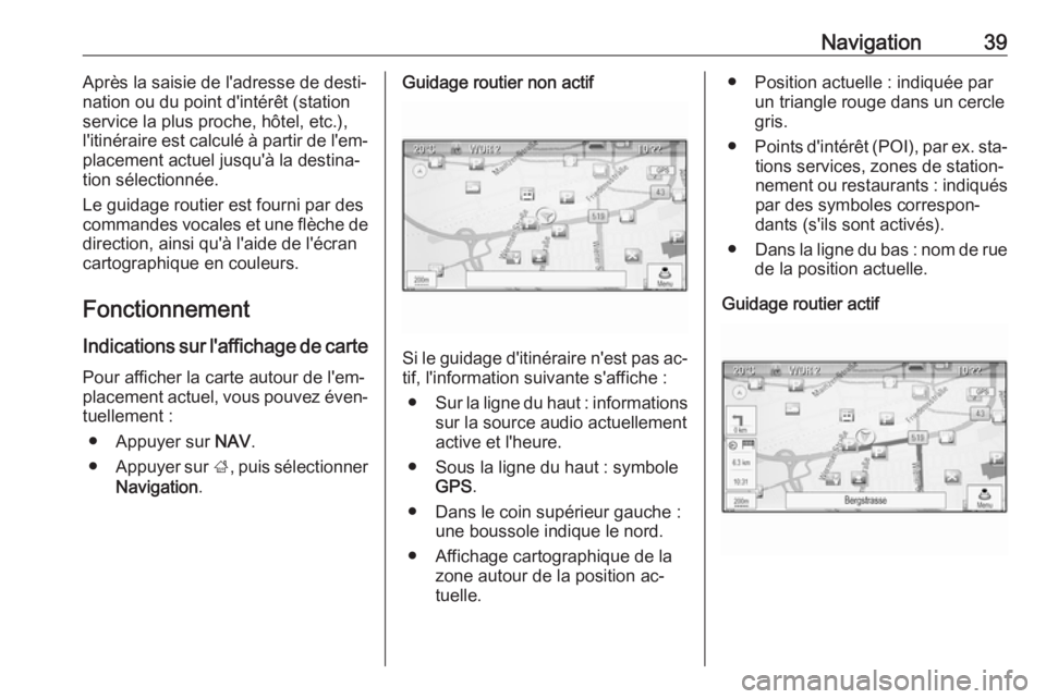 OPEL ZAFIRA C 2016.5  Manuel multimédia (in French) Navigation39Après la saisie de l'adresse de desti‐
nation ou du point d'intérêt (station
service la plus proche, hôtel, etc.),
l'itinéraire est calculé à partir de l'em‐
pla