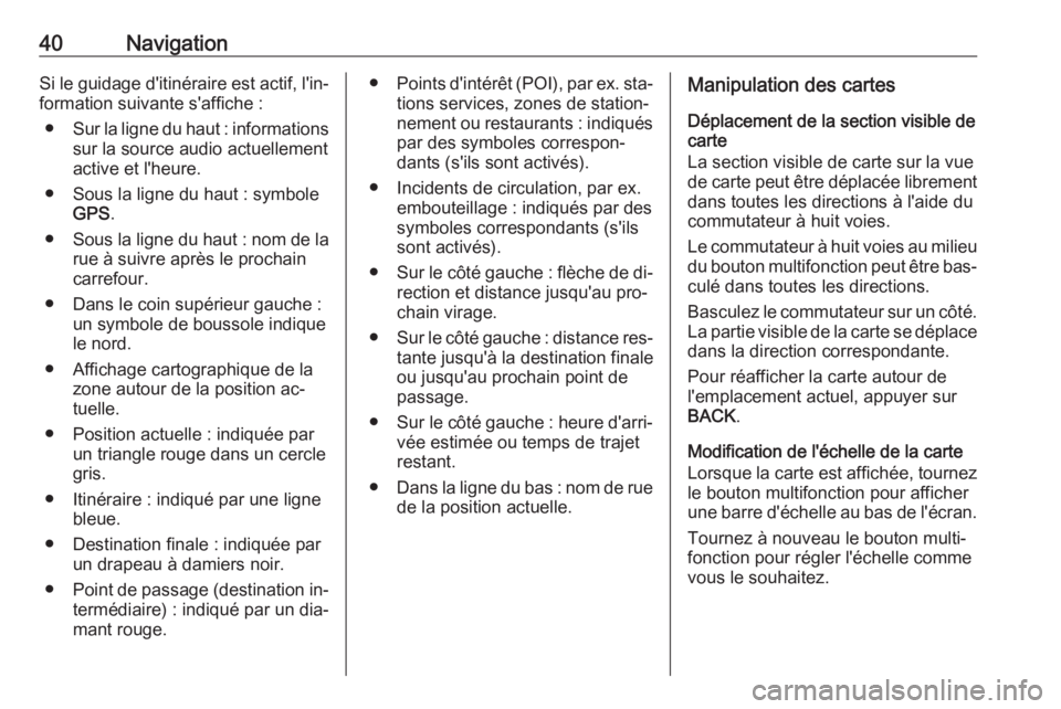 OPEL ZAFIRA C 2016.5  Manuel multimédia (in French) 40NavigationSi le guidage d'itinéraire est actif, l'in‐formation suivante s'affiche :
● Sur la ligne du haut : informations
sur la source audio actuellement
active et l'heure.
●
