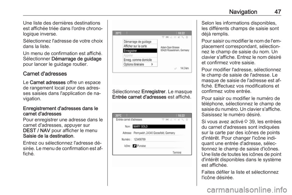 OPEL ZAFIRA C 2016.5  Manuel multimédia (in French) Navigation47Une liste des dernières destinations
est affichée triée dans l'ordre chrono‐
logique inverse.
Sélectionnez l'adresse de votre choix
dans la liste.
Un menu de confirmation est