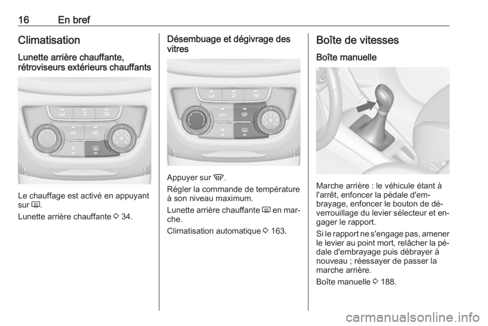 OPEL ZAFIRA C 2016.5 Manuel dutilisation (in French) 16En brefClimatisation
Lunette arrière chauffante,
rétroviseurs extérieurs chauffants
Le chauffage est activé en appuyant
sur Ü.
Lunette arrière chauffante 3 34.
Désembuage et dégivrage des
OPEL ZAFIRA C 2016.5 Manuel dutilisation (in French) 16En brefClimatisation
Lunette arrière chauffante,
rétroviseurs extérieurs chauffants
Le chauffage est activé en appuyant
sur Ü.
Lunette arrière chauffante 3 34.
Désembuage et dégivrage des