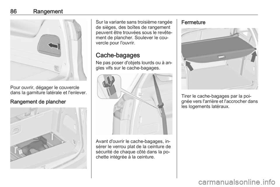 OPEL ZAFIRA C 2016.5 Manuel dutilisation (in French) 86Rangement
Pour ouvrir, dégager le couvercle
dans la garniture latérale et l'enlever.
Rangement de plancher
Sur la variante sans troisième rangée
de sièges, des boîtes de rangement
peuvent OPEL ZAFIRA C 2016.5 Manuel dutilisation (in French) 86Rangement
Pour ouvrir, dégager le couvercle
dans la garniture latérale et l'enlever.
Rangement de plancher
Sur la variante sans troisième rangée
de sièges, des boîtes de rangement
peuvent