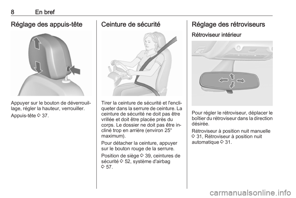 OPEL ZAFIRA C 2016.5  Manuel dutilisation (in French) 8En brefRéglage des appuis-tête
Appuyer sur le bouton de déverrouil‐
lage, régler la hauteur, verrouiller.
Appuis-tête  3 37.
Ceinture de sécurité
Tirer la ceinture de sécurité et l'enc