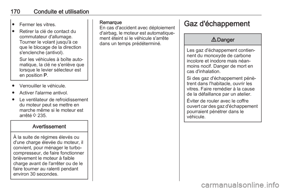 OPEL ZAFIRA C 2017.25  Manuel dutilisation (in French) 170Conduite et utilisation● Fermer les vitres.
● Retirer la clé de contact du commutateur d'allumage.
Tourner le volant jusqu'à ce
que le blocage de la direction
s'enclenche (antivol OPEL ZAFIRA C 2017.25  Manuel dutilisation (in French) 170Conduite et utilisation● Fermer les vitres.
● Retirer la clé de contact du commutateur d'allumage.
Tourner le volant jusqu'à ce
que le blocage de la direction
s'enclenche (antivol