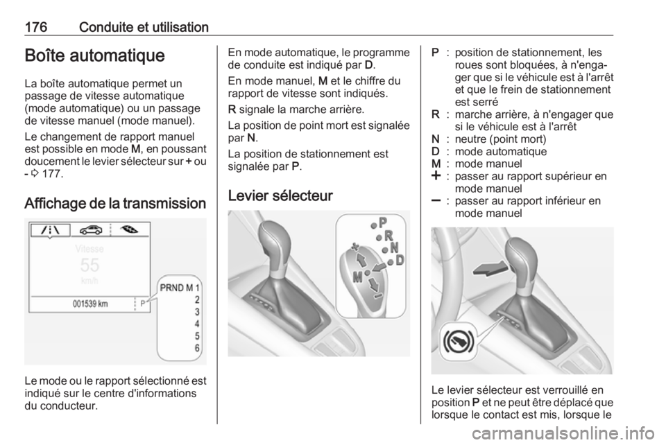 OPEL ZAFIRA C 2017.25  Manuel dutilisation (in French) 176Conduite et utilisationBoîte automatique
La boîte automatique permet un
passage de vitesse automatique
(mode automatique) ou un passage
de vitesse manuel (mode manuel).
Le changement de rapport m OPEL ZAFIRA C 2017.25  Manuel dutilisation (in French) 176Conduite et utilisationBoîte automatique
La boîte automatique permet un
passage de vitesse automatique
(mode automatique) ou un passage
de vitesse manuel (mode manuel).
Le changement de rapport m