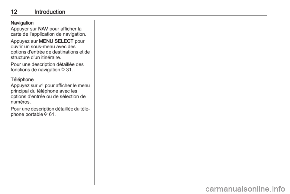 OPEL ZAFIRA C 2017.5  Manuel multimédia (in French) 12IntroductionNavigation
Appuyer sur  NAV pour afficher la
carte de l'application de navigation.
Appuyez sur  MENU SELECT  pour
ouvrir un sous-menu avec des
options d'entrée de destinations e