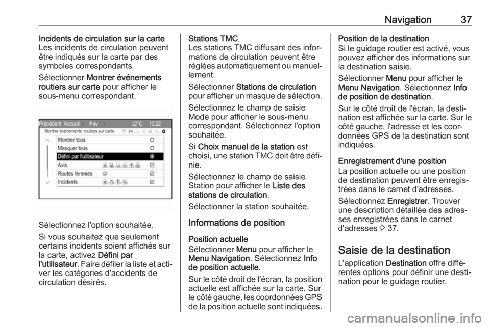 OPEL ZAFIRA C 2017.5  Manuel multimédia (in French) Navigation37Incidents de circulation sur la carte
Les incidents de circulation peuvent
être indiqués sur la carte par des
symboles correspondants.
Sélectionner  Montrer événements
routiers sur ca