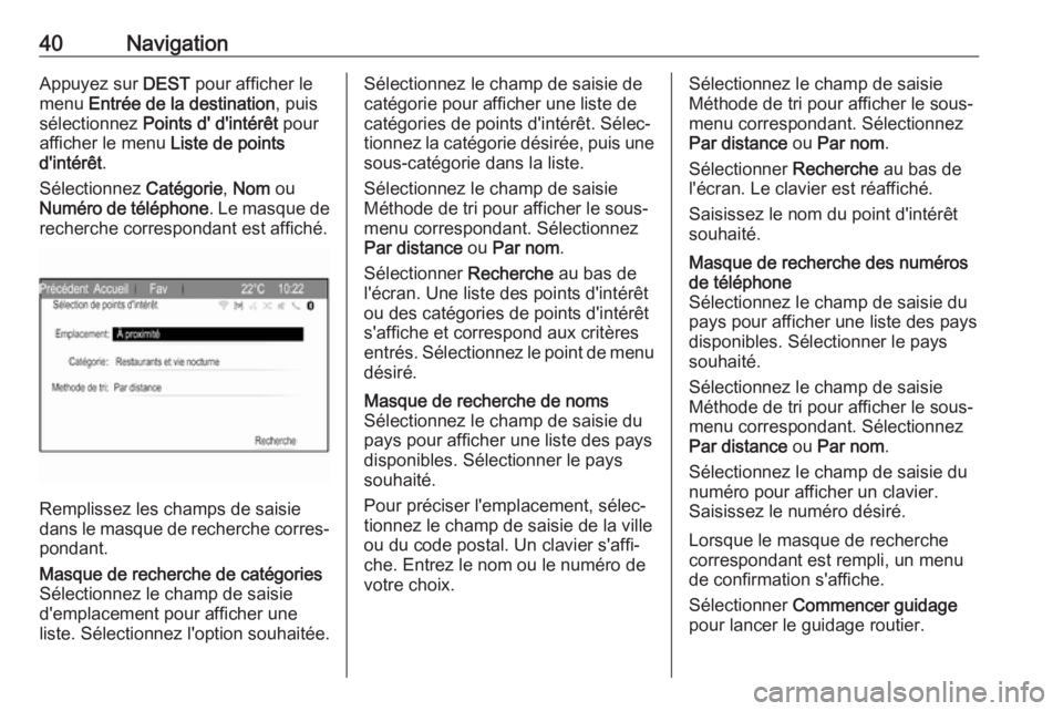OPEL ZAFIRA C 2017.5  Manuel multimédia (in French) 40NavigationAppuyez sur DEST pour afficher le
menu  Entrée de la destination , puis
sélectionnez  Points d' d'intérêt  pour
afficher le menu  Liste de points
d'intérêt .
Sélectionne