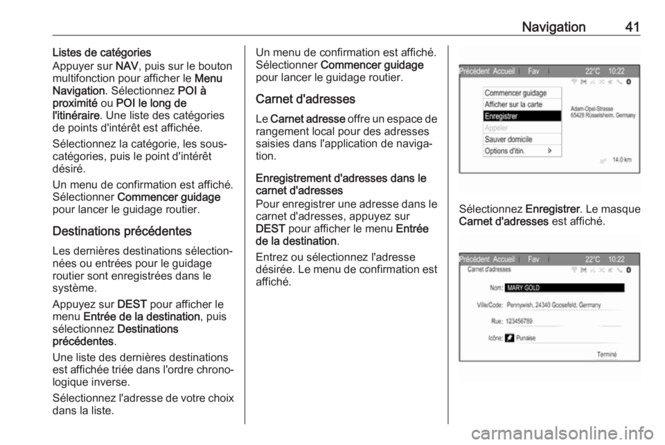 OPEL ZAFIRA C 2017.5 Manuel multimédia (in French) Navigation41Listes de catégories
Appuyer sur NAV, puis sur le bouton
multifonction pour afficher le Menu
Navigation . Sélectionnez POI à
proximité ou POI le long de
l'itinéraire . Une lis OPEL ZAFIRA C 2017.5 Manuel multimédia (in French) Navigation41Listes de catégories
Appuyer sur NAV, puis sur le bouton
multifonction pour afficher le Menu
Navigation . Sélectionnez POI à
proximité ou POI le long de
l'itinéraire . Une lis