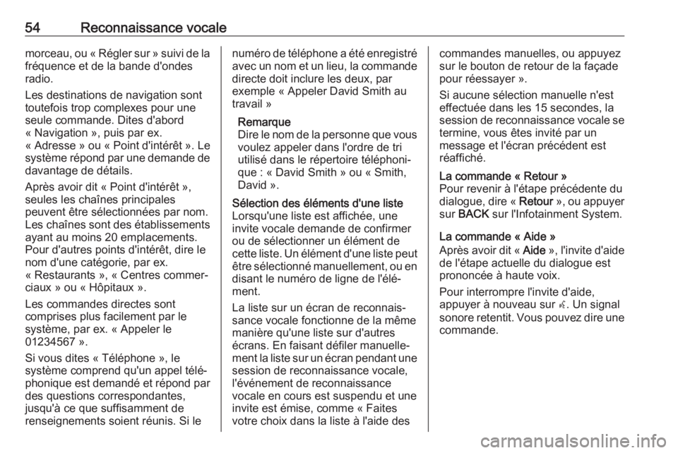 OPEL ZAFIRA C 2017.5  Manuel multimédia (in French) 54Reconnaissance vocalemorceau, ou « Régler sur » suivi de lafréquence et de la bande d'ondes
radio.
Les destinations de navigation sont
toutefois trop complexes pour une
seule commande. Dites