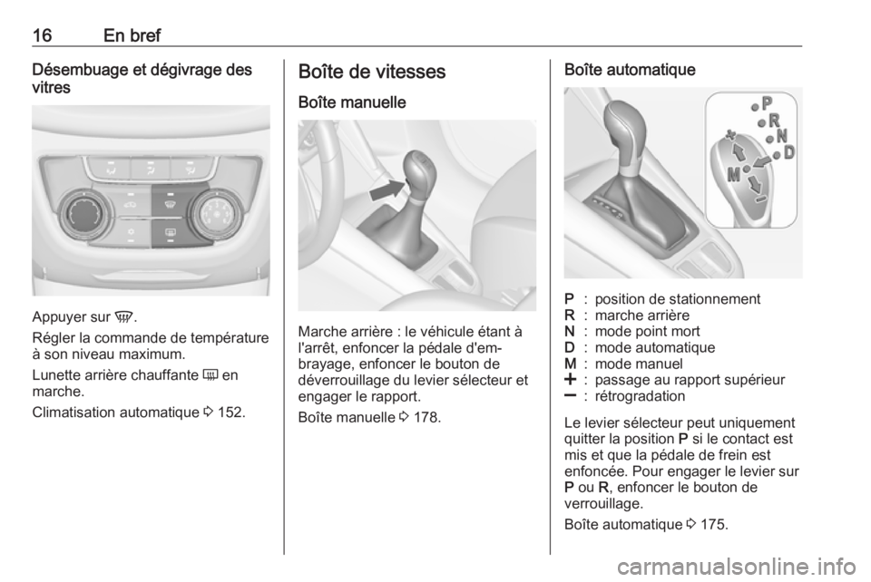 OPEL ZAFIRA C 2017.5 Manuel dutilisation (in French) 16En brefDésembuage et dégivrage des
vitres
Appuyer sur V.
Régler la commande de température
à son niveau maximum.
Lunette arrière chauffante Ü en
marche.
Climatisation automatique 3 152.
Bo OPEL ZAFIRA C 2017.5 Manuel dutilisation (in French) 16En brefDésembuage et dégivrage des
vitres
Appuyer sur V.
Régler la commande de température
à son niveau maximum.
Lunette arrière chauffante Ü en
marche.
Climatisation automatique 3 152.
Bo