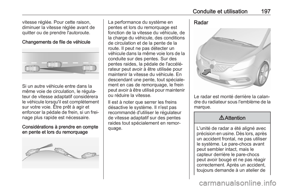 OPEL ZAFIRA C 2017.5 Manuel dutilisation (in French) Conduite et utilisation197vitesse réglée. Pour cette raison,
diminuer la vitesse réglée avant de
quitter ou de prendre l'autoroute.
Changements de file de véhicule
Si un autre véhicule entre OPEL ZAFIRA C 2017.5 Manuel dutilisation (in French) Conduite et utilisation197vitesse réglée. Pour cette raison,
diminuer la vitesse réglée avant de
quitter ou de prendre l'autoroute.
Changements de file de véhicule
Si un autre véhicule entre