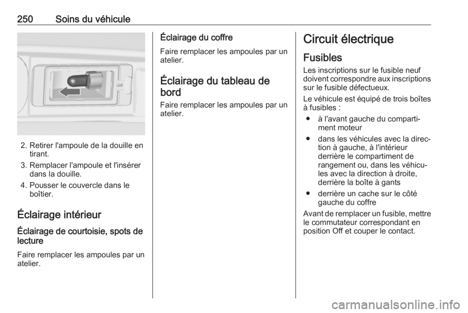 OPEL ZAFIRA C 2017.5 Manuel dutilisation (in French) 250Soins du véhicule
2. Retirer l'ampoule de la douille entirant.
3. Remplacer l'ampoule et l'insérer dans la douille.
4. Pousser le couvercle dans le boîtier.
Éclairage intérieur
Éc OPEL ZAFIRA C 2017.5 Manuel dutilisation (in French) 250Soins du véhicule
2. Retirer l'ampoule de la douille entirant.
3. Remplacer l'ampoule et l'insérer dans la douille.
4. Pousser le couvercle dans le boîtier.
Éclairage intérieur
Éc