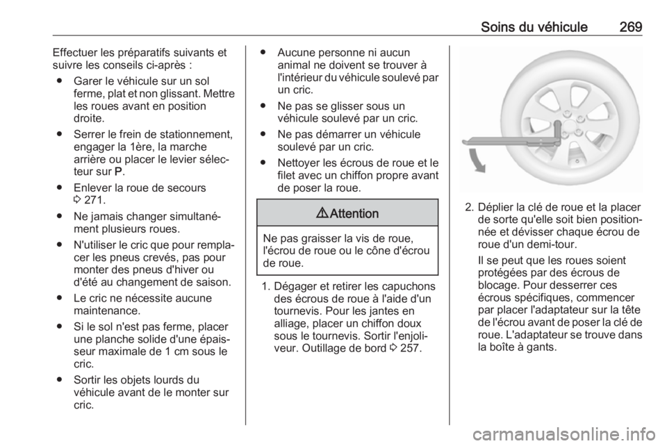 OPEL ZAFIRA C 2017.5  Manuel dutilisation (in French) Soins du véhicule269Effectuer les préparatifs suivants et
suivre les conseils ci-après :
● Garer le véhicule sur un sol ferme, plat et non glissant. Mettre
les roues avant en position
droite.
�